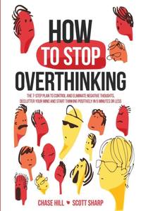 How to Stop Overthinking: The 7-Step Plan to Control and Eliminate Negative Thoughts, Declutter...