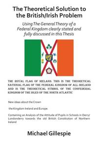 The Theoretical Solution to the British/Irish Problem: Using the General Theory of a Federal...