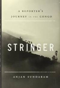 Stringer: A Reporter&#039;s Journey in the Congo by Anjan Sundaram - 2014-09-06