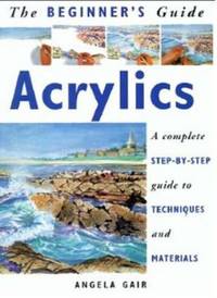 Acrylics : A Complete Step-by-Step Guide to Techniques and Materials