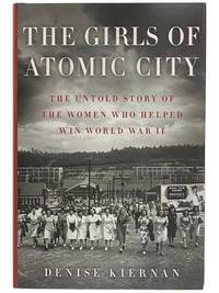 The Girls of Atomic City: The Untold Story of the Women Who Helped Win World War II by Kiernan, Denise - 2013