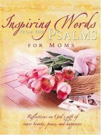 Inspiring Words from the Psalms for Moms : Of Inner Beauty, Peace, and Happiness