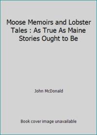 Moose Memoirs and Lobster Tales : As True As Maine Stories Ought to Be