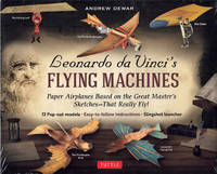 Leonardo da Vinci&#039;s Flying Machines: Paper Airplanes Based on the Great Master&#039;s Sketches - That Really Fly! by da Vinci, Leonardo; Andrew Dewar