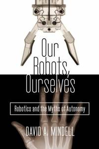 Our Robots, Ourselves : Robotics and the Myths of Autonomy