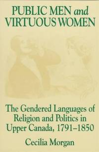 Public Men and Virtuous Women : The Gendered Languages of Religion and Politics in Upper Canada,...