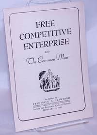 Free Competitive Enterprise and The Common Man. An Address by Frederick C. Crawford, President, The National Association of Manufactures, Presdient, THompson Products Incorporated, before the Economic Club of Detroit, February 15, 1943