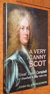 A VERY CANNY SCOT 'Great' Daniel Campbell of Shawfield & Islay 1670-1753 His Life & Times by Joanna Hill; Nicholas Bastin - 1st Edition - 2007 - from Journobooks (SKU: 005835)