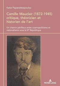 Camille Mauclair (1872-1945), critique, théoricien et historien de l'art : Un chemin périlleux...