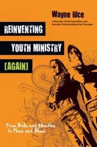 Reinventing Youth Ministry (Again) : From Bells and Whistles to Flesh and Blood