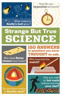 Strange but True Science : 150 Answers to Questions You Never Thought to Ask