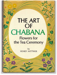 The Art of Chabana: Flowers for the Tea Ceremony. by MITTWER, Henry. With color paintings by Takashi Nomura and drawings by Yoshiko Akai - 1974.