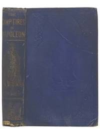 The Camp-Fires of Napoleon: Comprising the Most Brilliant Achievements of the Emperor and His Marshals. [Campfires, Bonaparte]