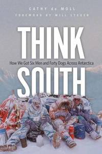Think South : How We Got Six Men and Forty Dogs Across Antarctica