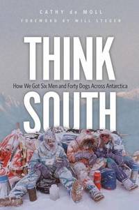 Think South : How We Got Six Men and Forty Dogs Across Antarctica