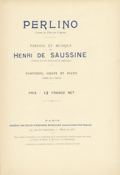 Perlino Conte de Fées en 3 Actes Paroles et Musique de Henri de Saussine (d'après le conte d'Édouard de Laboulaye) Partition, Chant et Piano réduite par l'Auteur Prix: 12 Francs Net. [Piano-vocal score]