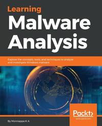 Learning Malware Analysis: Explore the concepts, tools, and techniques to analyze and investigate...