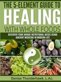 The 5-Element Guide to Healing with Whole Foods by L.Ac., Denise Thunderhawk - 2016-05-09