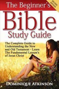 The Bible: The Beginner's Bible Study Guide: The Complete Guide to Understanding the Old and...