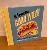 Wieners Gone Wild!: Out-of-the-Ballpark Recipes for Extraordinary Hot Dogs