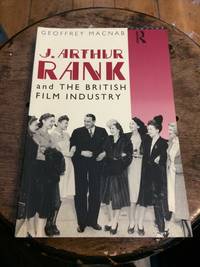 J. Arthur Rank and the British Film Industry by Geoffrey Macnab - 1994