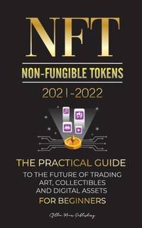 NFT (Non-Fungible Tokens) 2021-2022: The Practical Guide to Future of Trading Art, Collectibles...