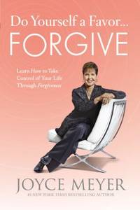 Do Yourself a Favor... Forgive : Learn How to Take Control of Your Life Through Forgiveness