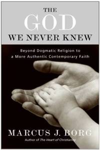 The God We Never Knew : Beyond Dogmatic Religion to a More Authentic Contemporary Faith