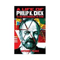 A Life of Philip K. Dick: The Man Who Remembered the Future