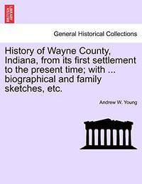 History of Wayne County, Indiana, from Its First Settlement to the Present Time; With ......