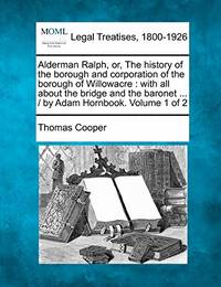 Alderman Ralph, Or, the History of the Borough and Corporation of the Borough of Willowacre: With...