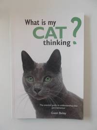 What Is My Cat Thinking? The essential guide to understanding your pet&#039;s behaviour by Gwen Bailey - 2014