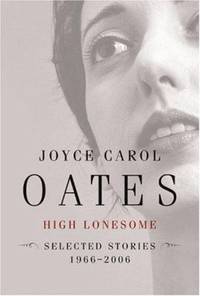 High Lonesome : New and Selected Stories 1966-2006 by Joyce Carol Oates - 2006