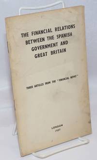 image of The financial relations between the Spanish government and Great Britain; three articles from the FINANCIAL NEWS
