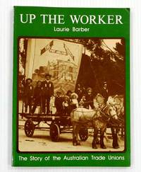 Up The Worker The Story of the Australian Trade Unions