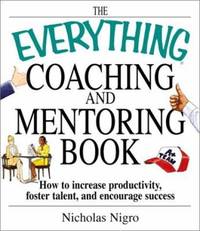 The Everything? Coaching and Mentoring Book : How to Increase Productivity, Foster Talent, and...