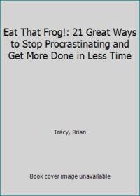 Eat That Frog!: 21 Great Ways to Stop Procrastinating and Get More Done in Less Time by Tracy, Brian - 2007