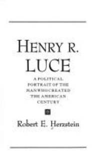 Henry R. Luce : A Political Portrait of the Man Who Created the American Century