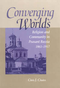 Converging Worlds: Religion and Community in Peasant Russia, 1861-1917