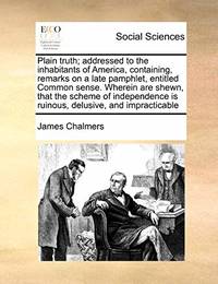 Plain Truth; Addressed to the Inhabitants of America, Containing, Remarks on a Late Pamphlet,...