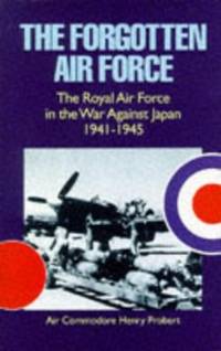 The Forgotten Air Force: The Royal Air Force in the War Against Japan 1941-1945