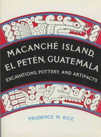 MacanchÃÂ© Island, El PetÃÂ©n, Guatemala: Excavations, Pottery, and Artifacts by Rice, Prudence M - 1987-08-20