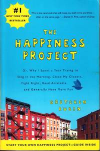 The Happiness Project Or, why I Spent a Year Trying to Sing in the  Morning, Clean My Closets, Fight Right, Read Aristotle, and Generally Have  More Fun