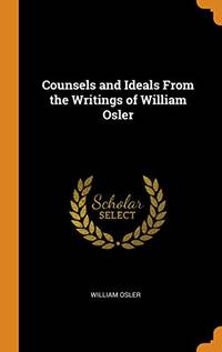 Counsels and Ideals from the Writings of William Osler by William Osler