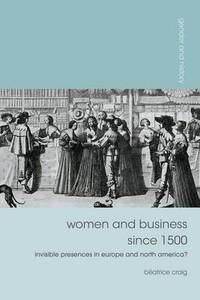 Women and Business since 1500: Invisible Presences in Europe and North America?