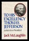 To His Excellency Thomas Jefferson : Letters to a President / Selected and Edited by Jack McLaughlin