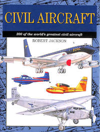 Civil Aircraft: 300 of the World's Greatest Civil Aircraft