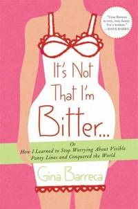 It's Not That I'm Bitter... : Or How I Learned to Stop Worrying about Visible Panty Lines and...