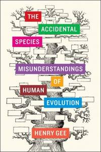 The Accidental Species : Misunderstandings of Human Evolution by Henry Gee - 2013