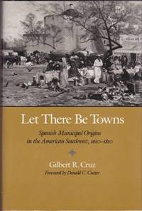Let There be Towns: Spanish Municipal Origins in the American Southwest, 1610-1810 by Gilbert R Cruz - First Edition. - 1988 - from Shamrock Books (SKU: K122341)